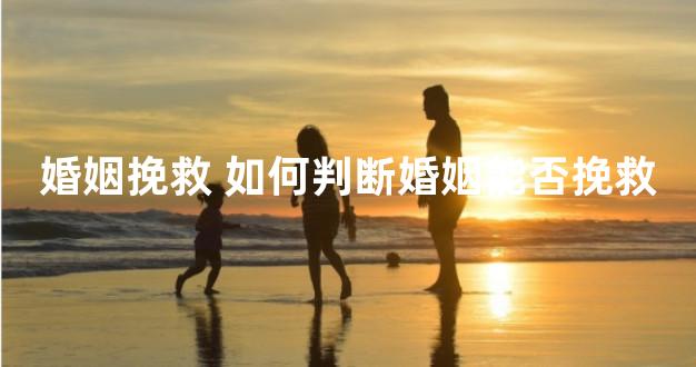 婚姻挽救 如何判断婚姻能否挽救